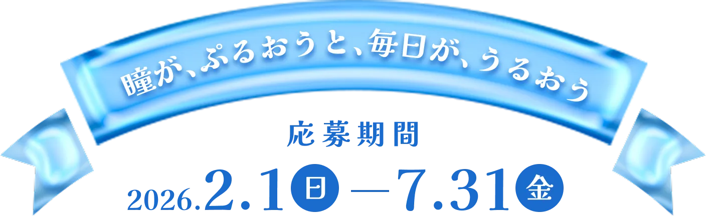 瞳がぷるおうと、毎日が、うるおう　応募期間2026.2.1-7.31